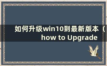 如何升级win10到最新版本（how to Upgrade windows 10）